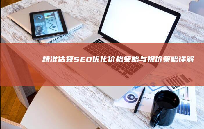 精准估算SEO优化价格：策略与报价策略详解